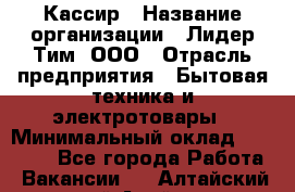 Кассир › Название организации ­ Лидер Тим, ООО › Отрасль предприятия ­ Бытовая техника и электротовары › Минимальный оклад ­ 12 000 - Все города Работа » Вакансии   . Алтайский край,Алейск г.